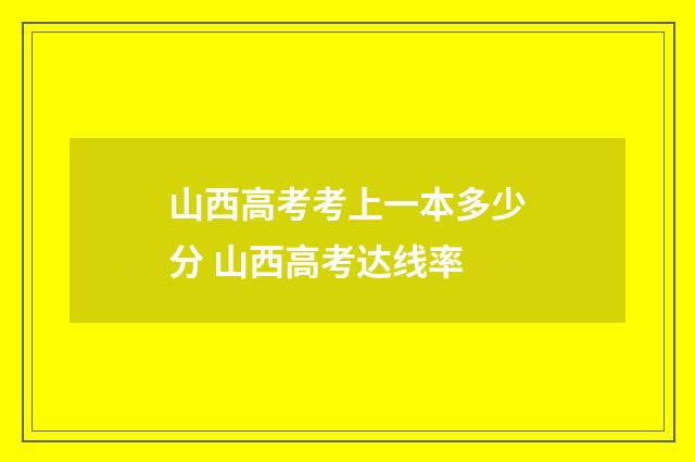 山西高考考上一本多少分 山西高考达线率