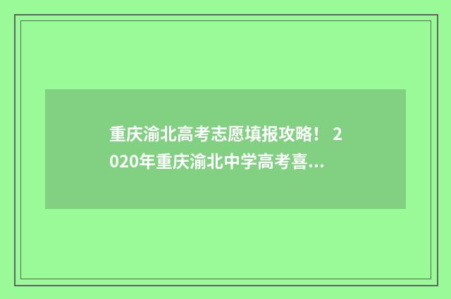 重庆渝北高考志愿填报攻略！ 2020年重庆渝北中学高考喜报