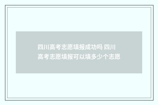四川高考志愿填报成功吗 四川高考志愿填报可以填多少个志愿