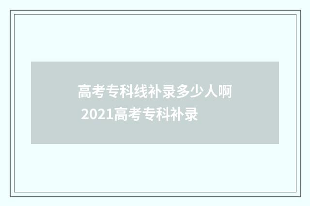 高考专科线补录多少人啊 2021高考专科补录