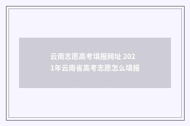云南志愿高考填报网址 2021年云南省高考志愿怎么填报