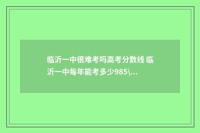 临沂一中很难考吗高考分数线 临沂一中每年能考多少985\211