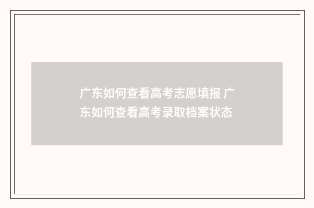 广东如何查看高考志愿填报 广东如何查看高考录取档案状态