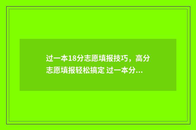 过一本18分志愿填报技巧，高分志愿填报轻松搞定 过一本分数线20分报什么学校