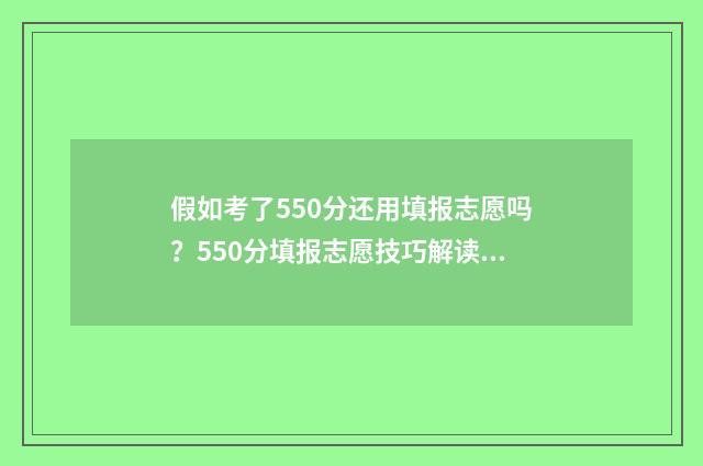 假如考了550分还用填报志愿吗？550分填报志愿技巧解读 考550分能上211大学吗