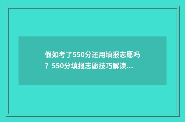 假如考了550分还用填报志愿吗？550分填报志愿技巧解读 考550分能上211大学吗
