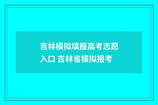 吉林模拟填报高考志愿入口 吉林省模拟报考