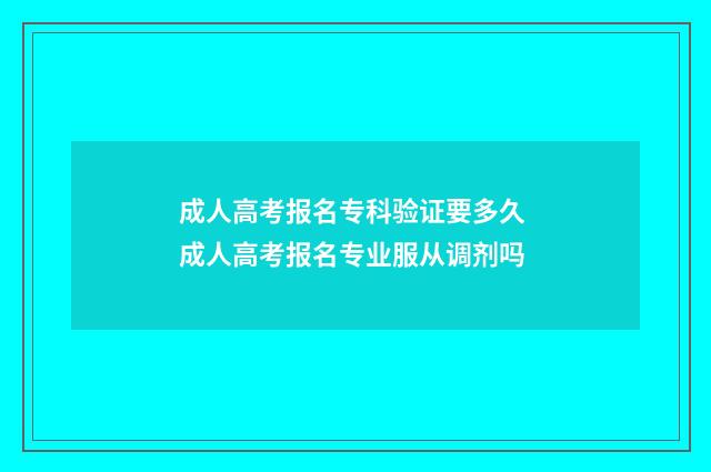 成人高考报名专科验证要多久 成人高考报名专业服从调剂吗