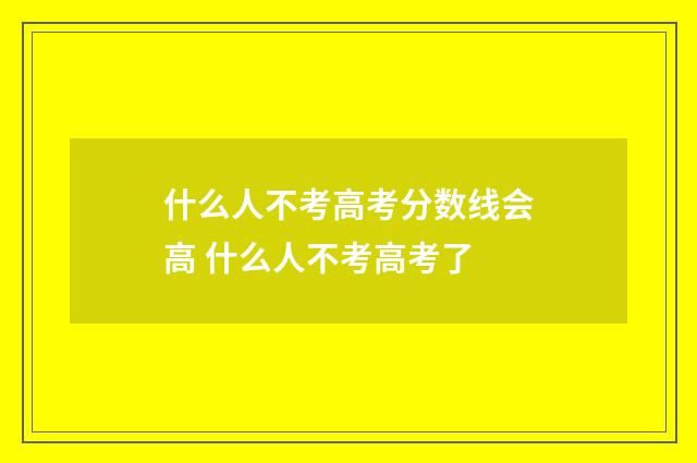 什么人不考高考分数线会高 什么人不考高考了