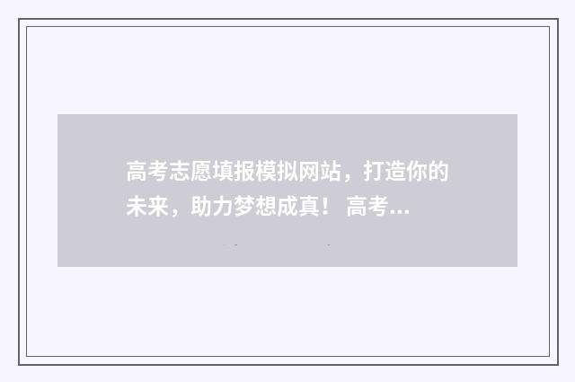 高考志愿填报模拟网站，打造你的未来，助力梦想成真！ 高考志愿填报模板