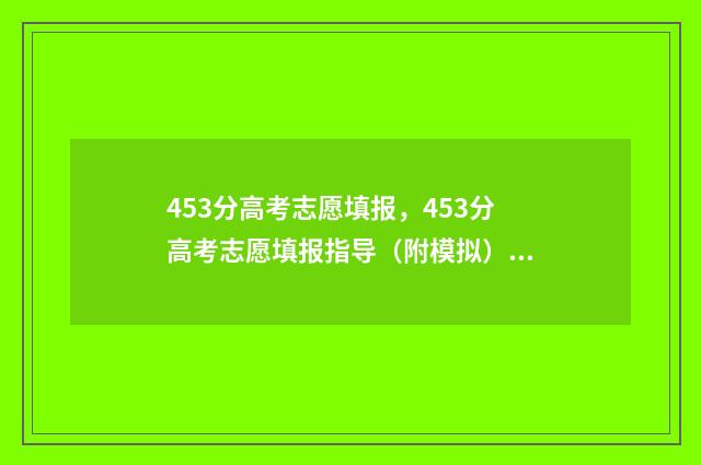 453分高考志愿填报，453分高考志愿填报指导（附模拟） 高考志愿填报440