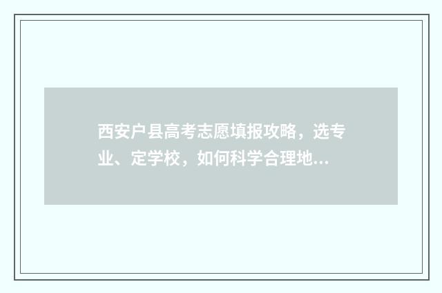 西安户县高考志愿填报攻略，选专业、定学校，如何科学合理地规划未来？ 户县普高线2021