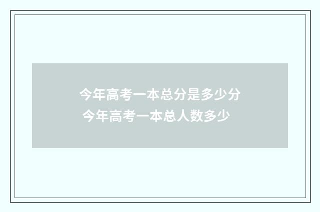 今年高考一本总分是多少分 今年高考一本总人数多少
