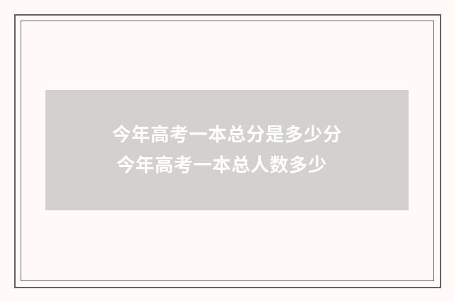 今年高考一本总分是多少分 今年高考一本总人数多少