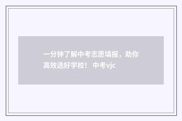 一分钟了解中考志愿填报，助你高效选好学校！ 中考vjc