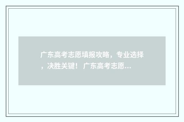 广东高考志愿填报攻略，专业选择，决胜关键！ 广东高考志愿填报模板