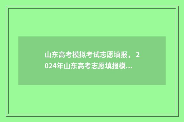 山东高考模拟考试志愿填报， 2024年山东高考志愿填报模拟 山东高考模拟考试