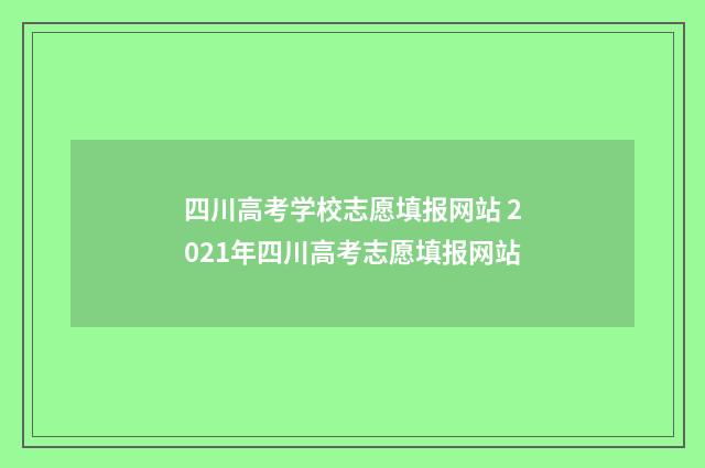 四川高考学校志愿填报网站 2021年四川高考志愿填报网站