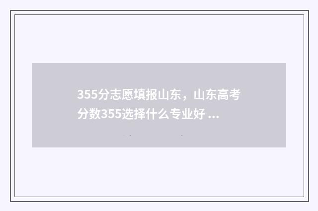 355分志愿填报山东，山东高考分数355选择什么专业好 山东高考353分可以上什么学校