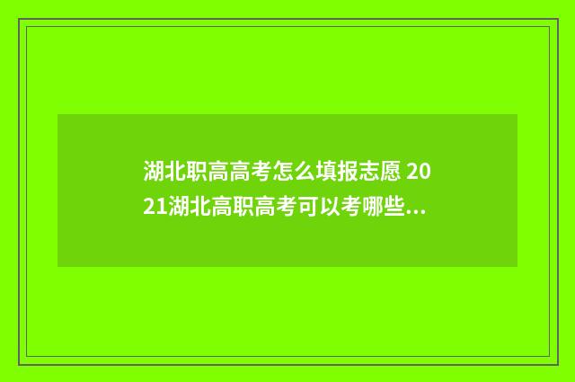 湖北职高高考怎么填报志愿 2021湖北高职高考可以考哪些学校