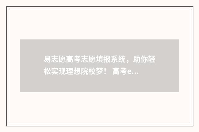 易志愿高考志愿填报系统，助你轻松实现理想院校梦！ 高考e志愿app下载