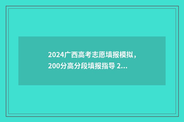 2024广西高考志愿填报模拟，200分高分段填报指导 2024广西高考志愿录取时间
