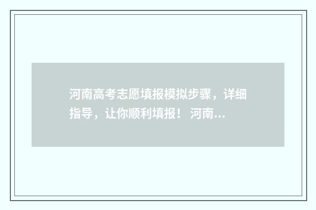 河南高考志愿填报模拟步骤，详细指导，让你顺利填报！ 河南高考志愿填报时间和截止时间