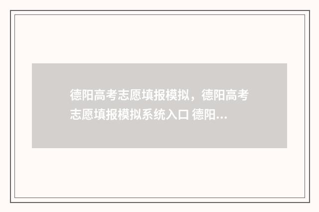 德阳高考志愿填报模拟，德阳高考志愿填报模拟系统入口 德阳高考志愿填报辅导机构