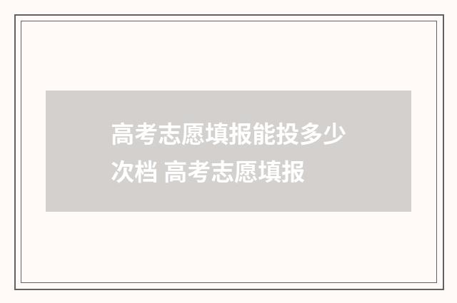 高考志愿填报能投多少次档 高考志愿填报