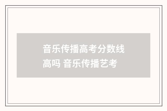 音乐传播高考分数线高吗 音乐传播艺考