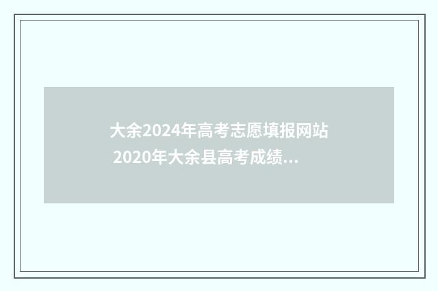 大余2024年高考志愿填报网站 2020年大余县高考成绩单明细