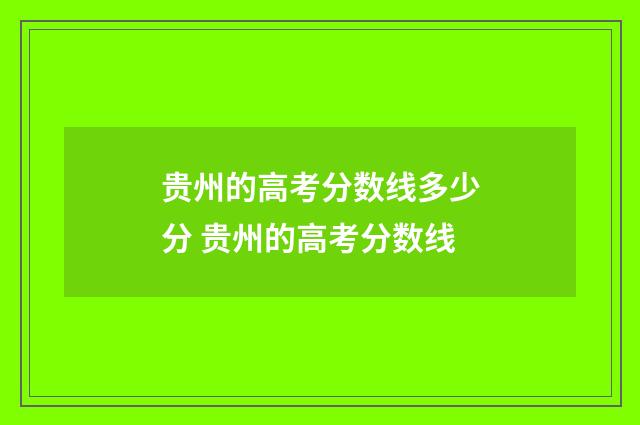 贵州的高考分数线多少分 贵州的高考分数线
