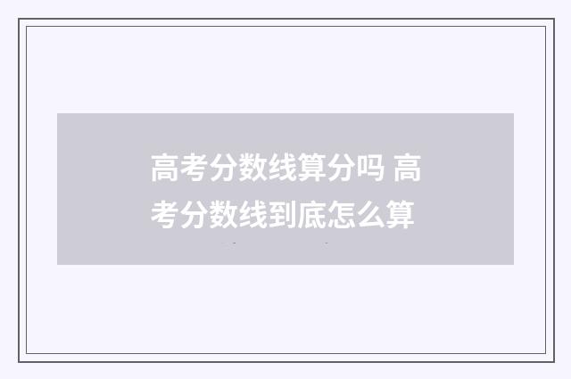 高考分数线算分吗 高考分数线到底怎么算
