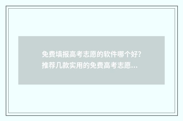 免费填报高考志愿的软件哪个好？推荐几款实用的免费高考志愿填报工具 免费填报高考志愿网站