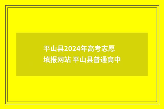 平山县2024年高考志愿填报网站 平山县普通高中