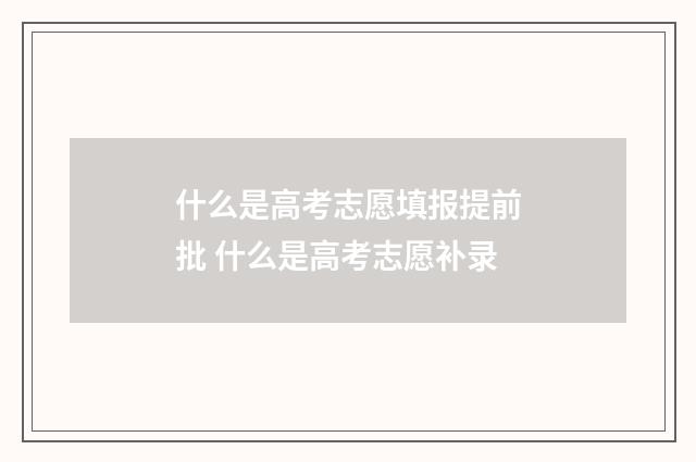 什么是高考志愿填报提前批 什么是高考志愿补录