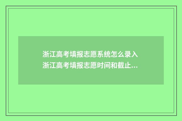 浙江高考填报志愿系统怎么录入 浙江高考填报志愿时间和截止时间