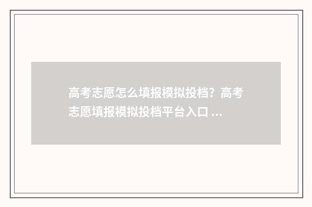 高考志愿怎么填报模拟投档？高考志愿填报模拟投档平台入口 高三报志愿怎么报