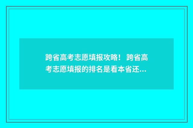 跨省高考志愿填报攻略！ 跨省高考志愿填报的排名是看本省还是跨省