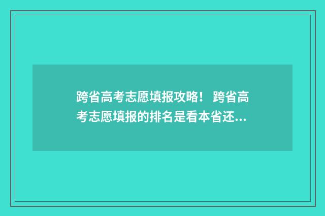 跨省高考志愿填报攻略！ 跨省高考志愿填报的排名是看本省还是跨省