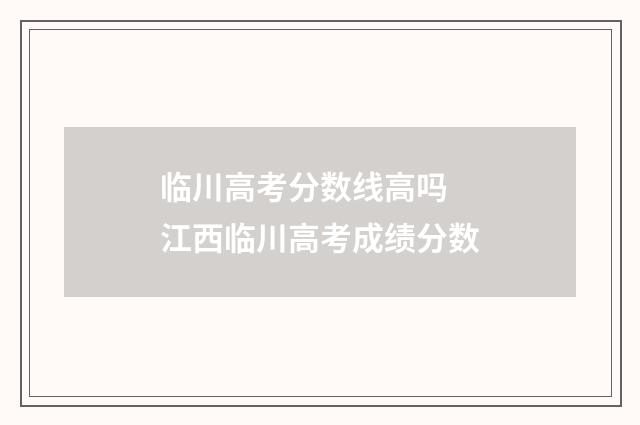 临川高考分数线高吗 江西临川高考成绩分数
