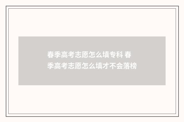 春季高考志愿怎么填专科 春季高考志愿怎么填才不会落榜