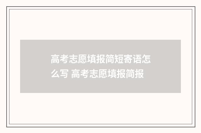 高考志愿填报简短寄语怎么写 高考志愿填报简报