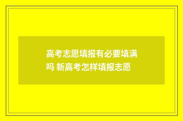 高考志愿填报有必要填满吗 新高考怎样填报志愿