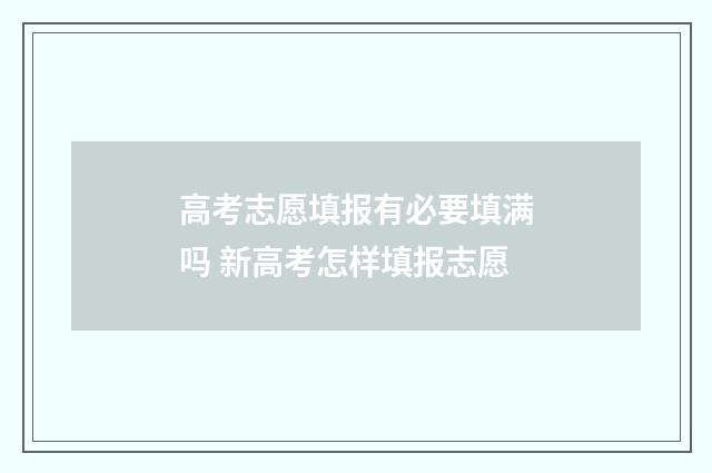 高考志愿填报有必要填满吗 新高考怎样填报志愿