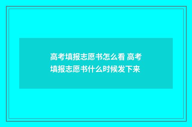 高考填报志愿书怎么看 高考填报志愿书什么时候发下来