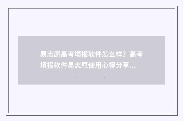 易志愿高考填报软件怎么样？高考填报软件易志愿使用心得分享 百度 高考志愿填报