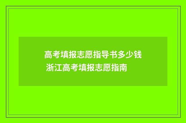 高考填报志愿指导书多少钱 浙江高考填报志愿指南