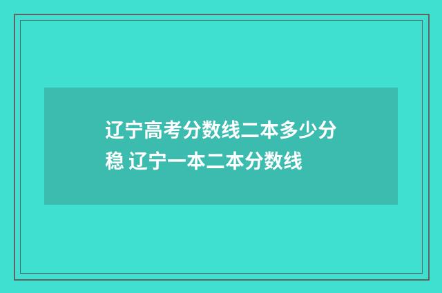 辽宁高考分数线二本多少分稳 辽宁一本二本分数线