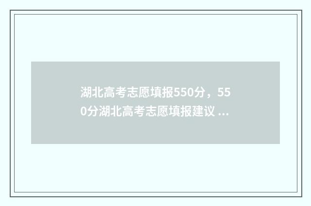 湖北高考志愿填报550分，550分湖北高考志愿填报建议 湖北高考志愿填报网站登录入口